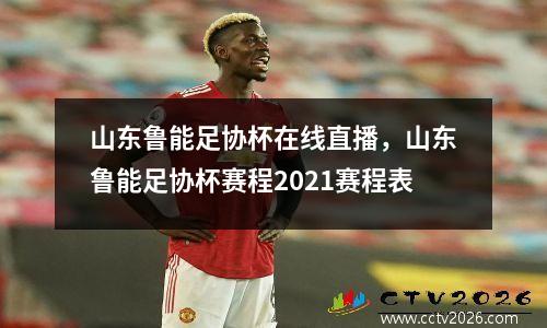 山东鲁能足协杯在线直播，山东鲁能足协杯赛程2021赛程表