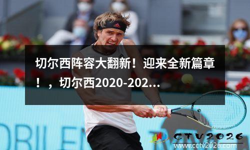 切尔西阵容大翻新！迎来全新篇章！，切尔西2020-2021赛季阵容