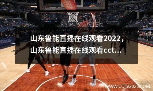 山东鲁能直播在线观看2022，山东鲁能直播在线观看cctv