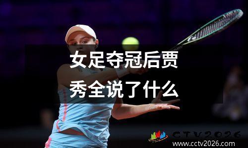女足夺冠后贾秀全说了什么