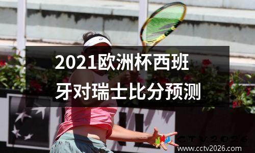 2021欧洲杯西班牙对瑞士比分预测