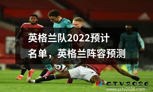 英格兰队2022预计名单，英格兰阵容预测
