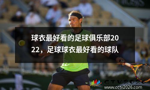 球衣最好看的足球俱乐部2022，足球球衣最好看的球队