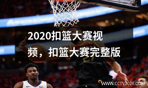 2020扣篮大赛视频，扣篮大赛完整版
