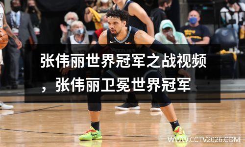 张伟丽世界冠军之战视频，张伟丽卫冕世界冠军