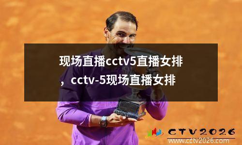 现场直播cctv5直播女排，cctv-5现场直播女排