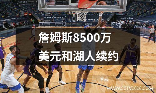 詹姆斯8500万美元和湖人续约