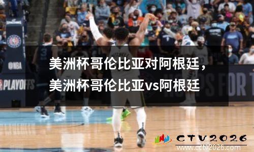 美洲杯哥伦比亚对阿根廷，美洲杯哥伦比亚vs阿根廷