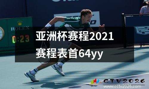 亚洲杯赛程2021赛程表首64yy