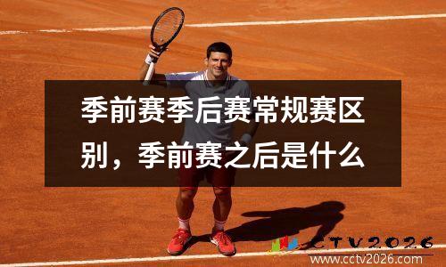 季前赛季后赛常规赛区别，季前赛之后是什么