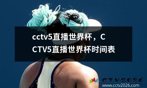 cctv5直播世界杯，CCTV5直播世界杯时间表