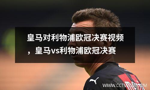 皇马对利物浦欧冠决赛视频，皇马vs利物浦欧冠决赛