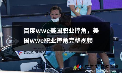 百度wwe美国职业摔角，美国wwe职业摔角完整视频
