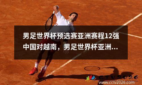 男足世界杯预选赛亚洲赛程12强中国对越南，男足世界杯亚洲区预选赛程