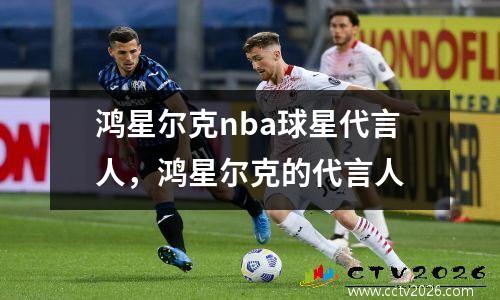 鸿星尔克nba球星代言人，鸿星尔克的代言人