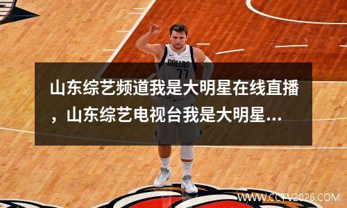 山东综艺频道我是大明星在线直播，山东综艺电视台我是大明星现场直播