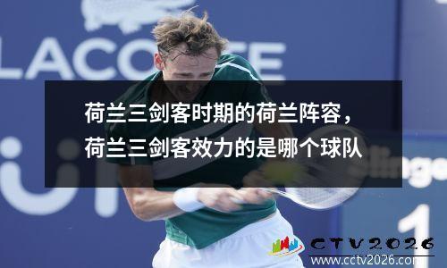 荷兰三剑客时期的荷兰阵容，荷兰三剑客效力的是哪个球队