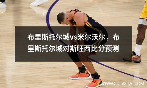 布里斯托尔城vs米尔沃尔，布里斯托尔城对斯旺西比分预测