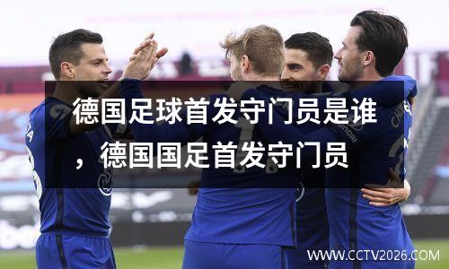 德国足球首发守门员是谁，德国国足首发守门员