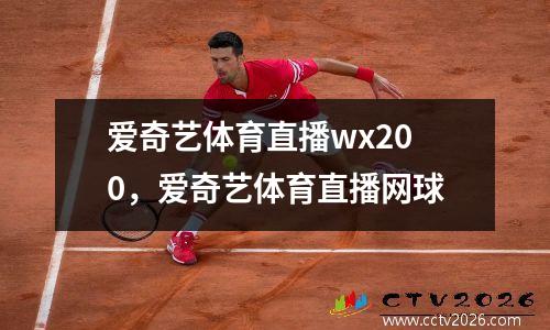 爱奇艺体育直播wx200，爱奇艺体育直播网球