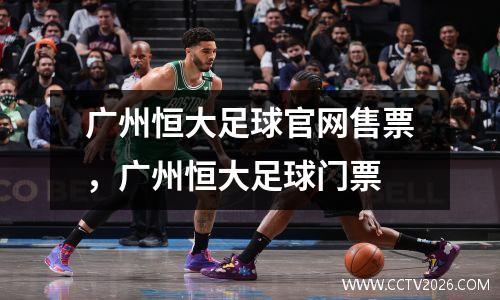 广州恒大足球官网售票，广州恒大足球门票