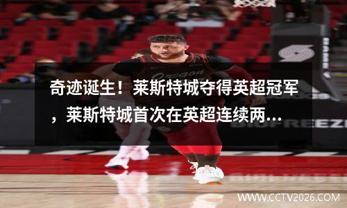 奇迹诞生！莱斯特城夺得英超冠军，莱斯特城首次在英超连续两场胜曼联
