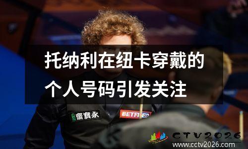 托纳利在纽卡穿戴的个人号码引发关注