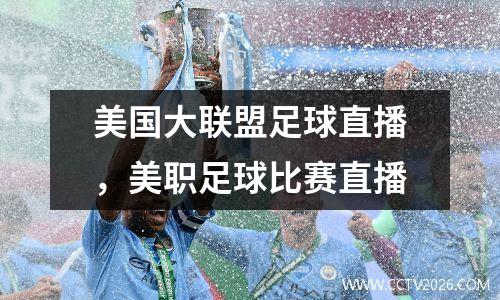 美国大联盟足球直播，美职足球比赛直播