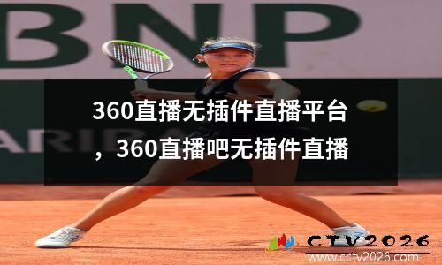 360直播无插件直播平台，360直播吧无插件直播