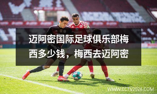 迈阿密国际足球俱乐部梅西多少钱，梅西去迈阿密