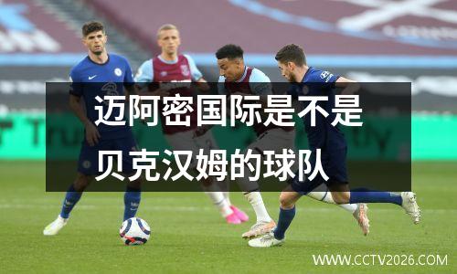 迈阿密国际是不是贝克汉姆的球队