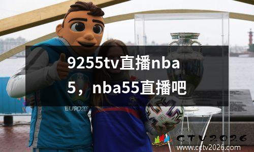 9255tv直播nba5，nba55直播吧