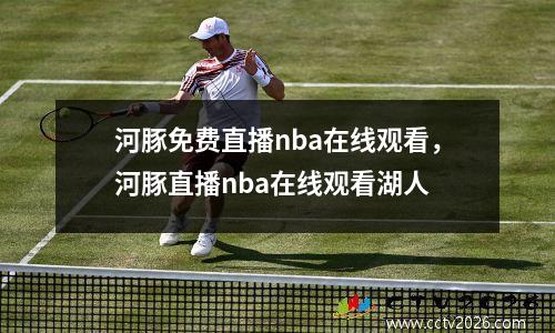 河豚免费直播nba在线观看，河豚直播nba在线观看湖人