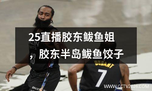 25直播胶东鲅鱼姐，胶东半岛鲅鱼饺子