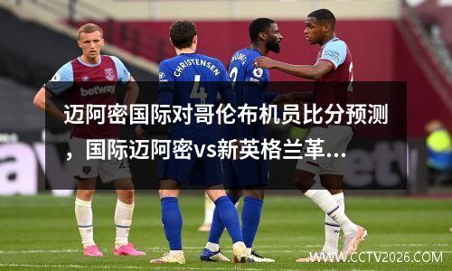 迈阿密国际对哥伦布机员比分预测，国际迈阿密vs新英格兰革命比分预测