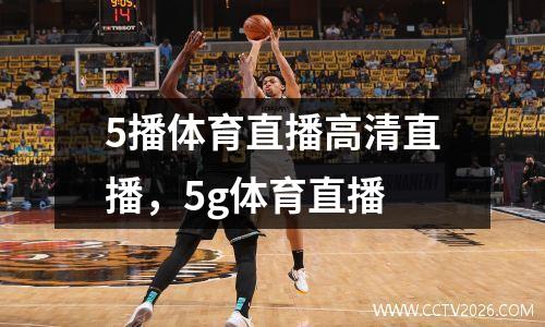5播体育直播高清直播，5g体育直播