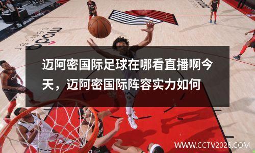 迈阿密国际足球在哪看直播啊今天，迈阿密国际阵容实力如何