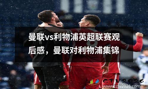 曼联vs利物浦英超联赛观后感，曼联对利物浦集锦