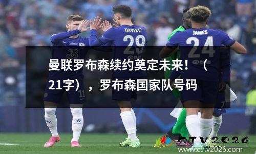 曼联罗布森续约奠定未来！（21字），罗布森国家队号码