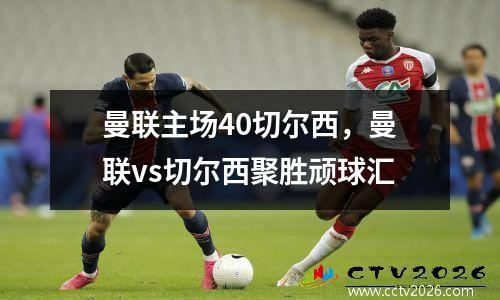 曼联主场40切尔西，曼联vs切尔西聚胜顽球汇