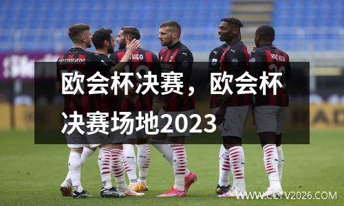 欧会杯决赛，欧会杯决赛场地2023