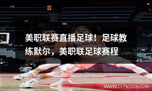 美职联赛直播足球！足球教练默尔，美职联足球赛程