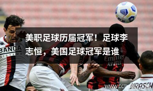 美职足球历届冠军！足球李志恒，美国足球冠军是谁