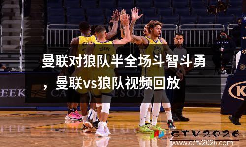 曼联对狼队半全场斗智斗勇，曼联vs狼队视频回放