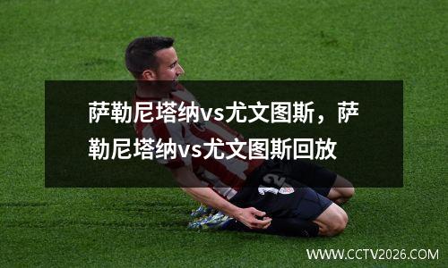 萨勒尼塔纳vs尤文图斯，萨勒尼塔纳vs尤文图斯回放