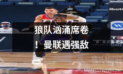 狼队汹涌席卷！曼联遇强敌