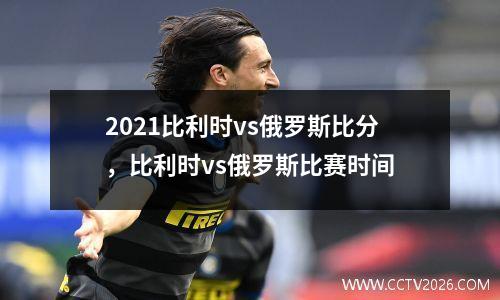 2021比利时vs俄罗斯比分，比利时vs俄罗斯比赛时间