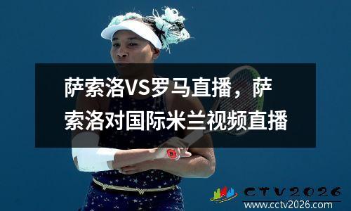 萨索洛VS罗马直播，萨索洛对国际米兰视频直播