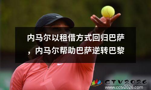 内马尔以租借方式回归巴萨，内马尔帮助巴萨逆转巴黎