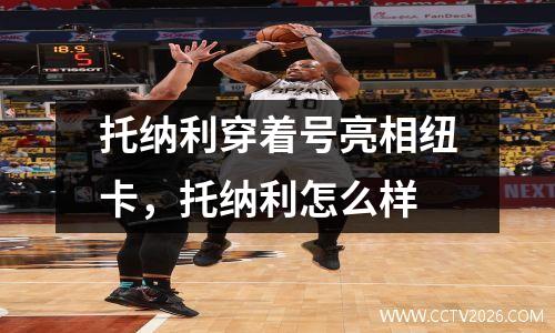 托纳利穿着号亮相纽卡，托纳利怎么样